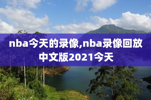 nba今天的录像,nba录像回放中文版2021今天