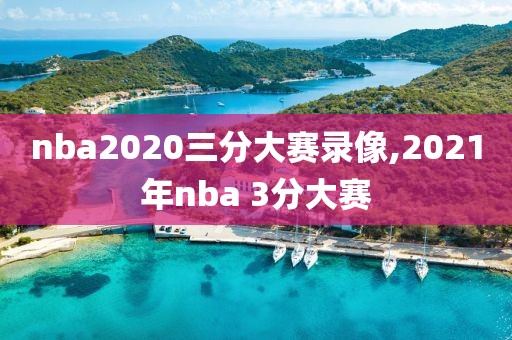 nba2020三分大赛录像,2021年nba 3分大赛