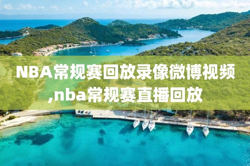 NBA常规赛回放录像微博视频,nba常规赛直播回放
