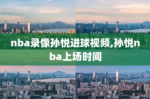 nba录像孙悦进球视频,孙悦nba上场时间