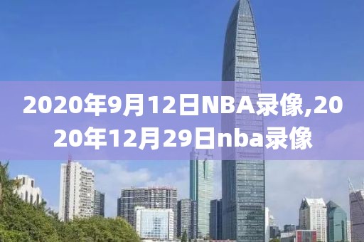 2020年9月12日NBA录像,2020年12月29日nba录像