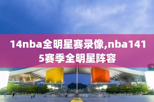 14nba全明星赛录像,nba1415赛季全明星阵容