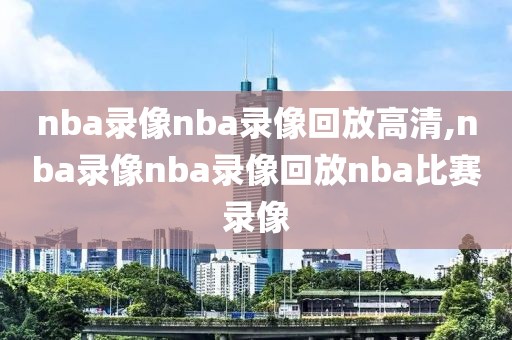 nba录像nba录像回放高清,nba录像nba录像回放nba比赛录像