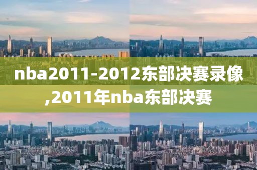 nba2011-2012东部决赛录像,2011年nba东部决赛