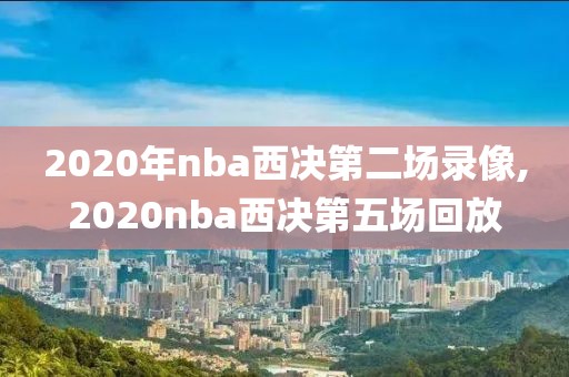 2020年nba西决第二场录像,2020nba西决第五场回放
