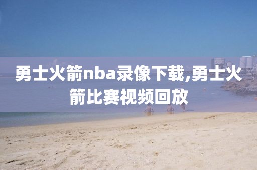 勇士火箭nba录像下载,勇士火箭比赛视频回放