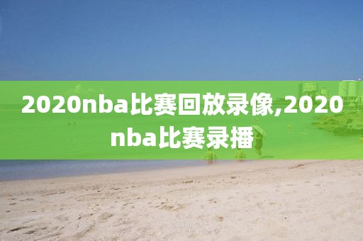 2020nba比赛回放录像,2020nba比赛录播
