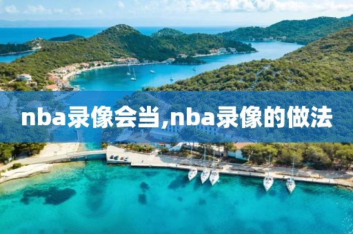 nba录像会当,nba录像的做法