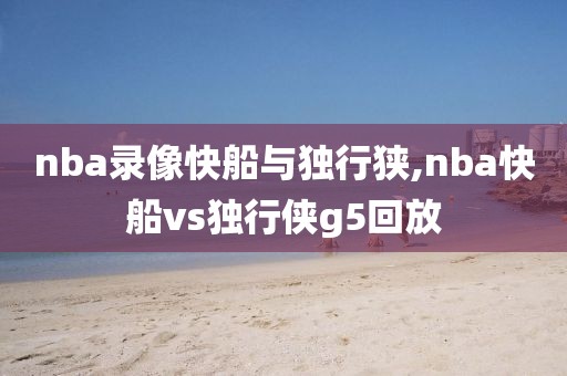 nba录像快船与独行狭,nba快船vs独行侠g5回放