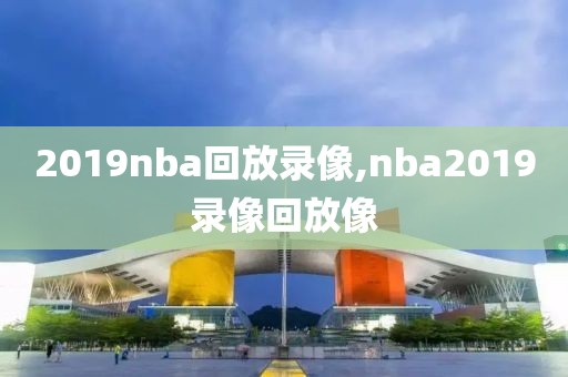 2019nba回放录像,nba2019录像回放像