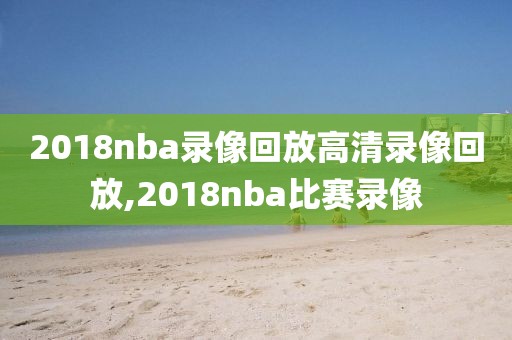 2018nba录像回放高清录像回放,2018nba比赛录像