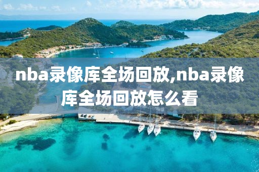 nba录像库全场回放,nba录像库全场回放怎么看