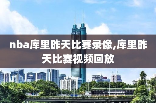 nba库里昨天比赛录像,库里昨天比赛视频回放