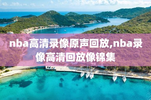 nba高清录像原声回放,nba录像高清回放像锦集