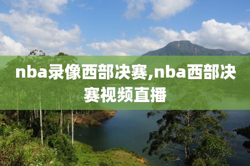 nba录像西部决赛,nba西部决赛视频直播