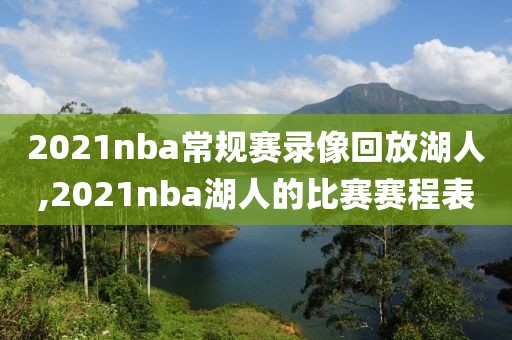 2021nba常规赛录像回放湖人,2021nba湖人的比赛赛程表