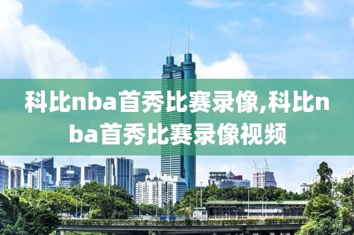 科比nba首秀比赛录像,科比nba首秀比赛录像视频