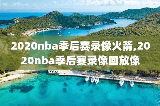 2020nba季后赛录像火箭,2020nba季后赛录像回放像
