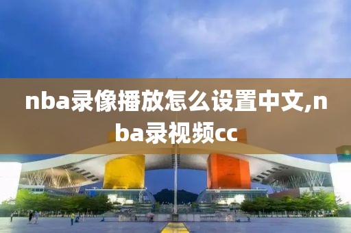 nba录像播放怎么设置中文,nba录视频cc