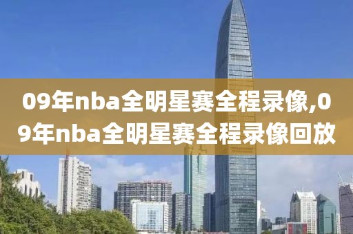 09年nba全明星赛全程录像,09年nba全明星赛全程录像回放