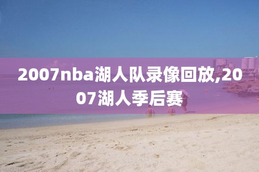 2007nba湖人队录像回放,2007湖人季后赛