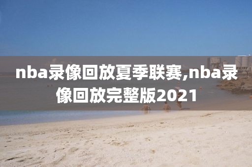 nba录像回放夏季联赛,nba录像回放完整版2021