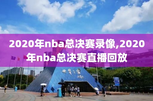 2020年nba总决赛录像,2020年nba总决赛直播回放