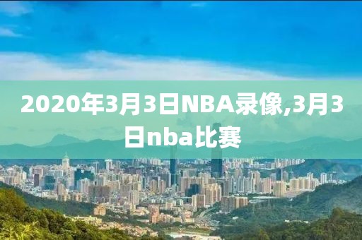 2020年3月3日NBA录像,3月3日nba比赛