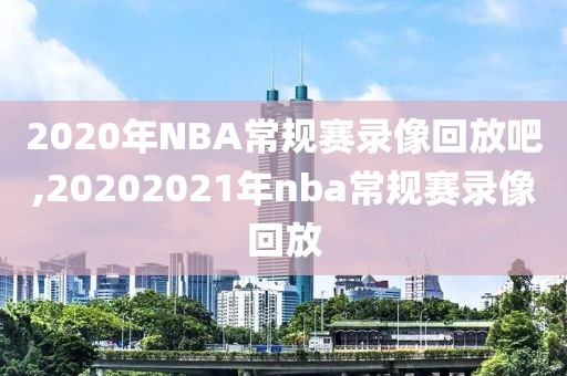 2020年NBA常规赛录像回放吧,20202021年nba常规赛录像回放