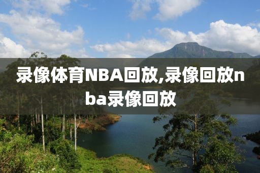 录像体育NBA回放,录像回放nba录像回放