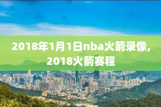 2018年1月1日nba火箭录像,2018火箭赛程