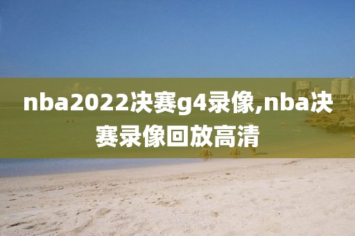 nba2022决赛g4录像,nba决赛录像回放高清