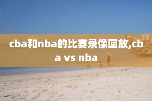 cba和nba的比赛录像回放,cba vs nba
