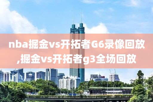 nba掘金vs开拓者G6录像回放,掘金vs开拓者g3全场回放
