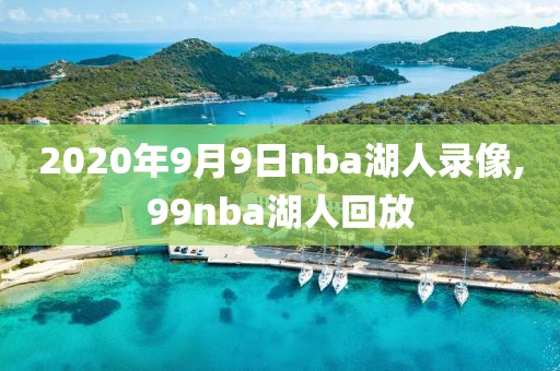 2020年9月9日nba湖人录像,99nba湖人回放