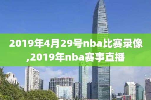 2019年4月29号nba比赛录像,2019年nba赛事直播