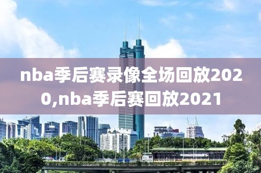 nba季后赛录像全场回放2020,nba季后赛回放2021