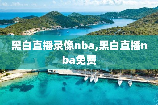 黑白直播录像nba,黑白直播nba免费