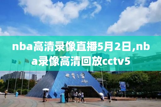 nba高清录像直播5月2日,nba录像高清回放cctv5