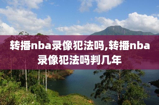 转播nba录像犯法吗,转播nba录像犯法吗判几年