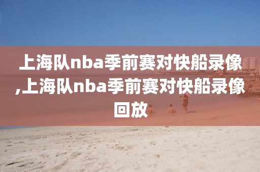 上海队nba季前赛对快船录像,上海队nba季前赛对快船录像回放