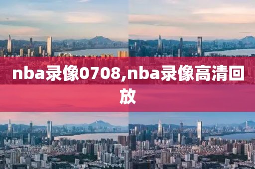 nba录像0708,nba录像高清回放