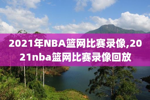 2021年NBA篮网比赛录像,2021nba篮网比赛录像回放