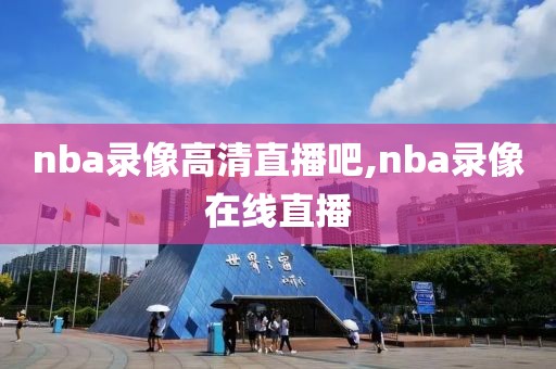 nba录像高清直播吧,nba录像在线直播