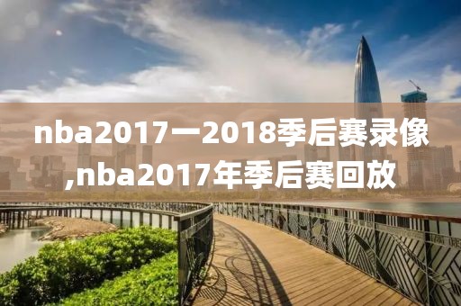 nba2017一2018季后赛录像,nba2017年季后赛回放