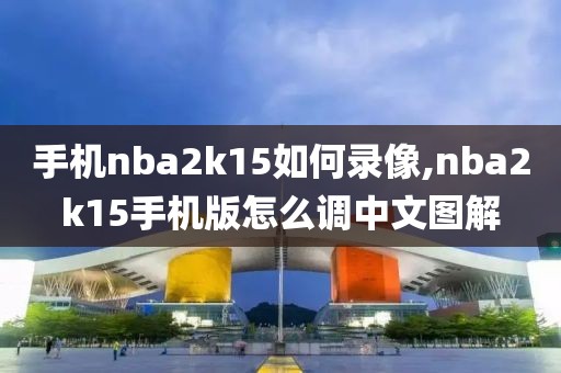 手机nba2k15如何录像,nba2k15手机版怎么调中文图解