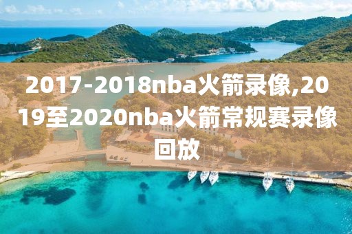2017-2018nba火箭录像,2019至2020nba火箭常规赛录像回放