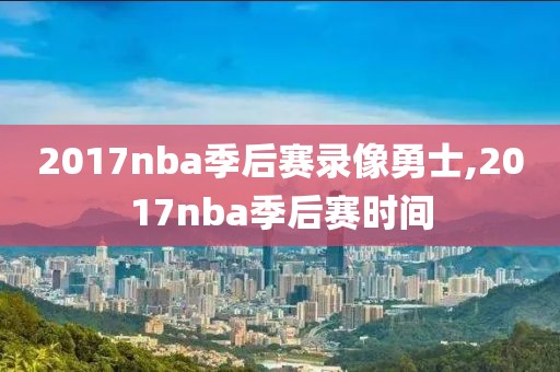 2017nba季后赛录像勇士,2017nba季后赛时间