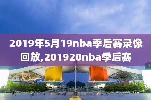 2019年5月19nba季后赛录像回放,201920nba季后赛