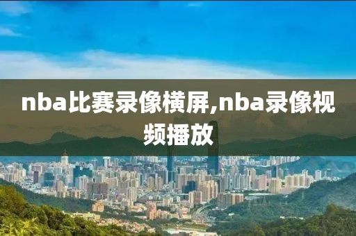 nba比赛录像横屏,nba录像视频播放